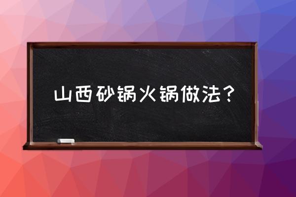 山西砂锅火锅 山西砂锅火锅做法？