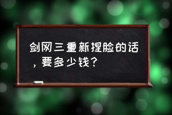 剑三怀旧服捏脸数据 剑网三重新捏脸的话，要多少钱？