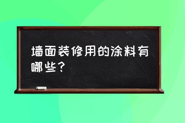 墙面涂料有哪些种类 墙面装修用的涂料有哪些？