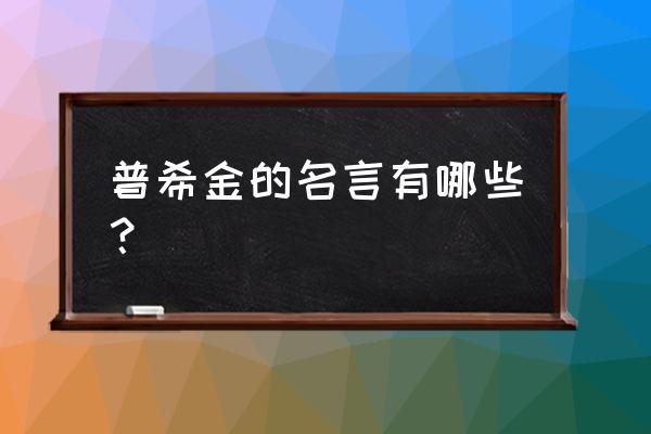 普希金说的名言 普希金的名言有哪些？