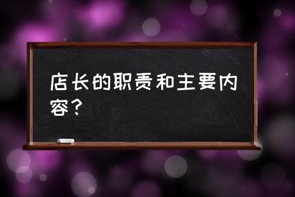 店长岗位职责和工作内容 店长的职责和主要内容？