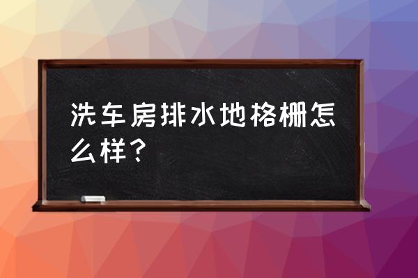 洗车店免挖沟排水格栅 洗车房排水地格栅怎么样？