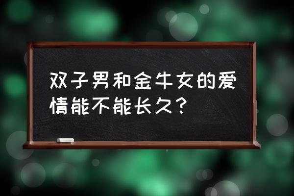 双子男和金牛女很累 双子男和金牛女的爱情能不能长久？