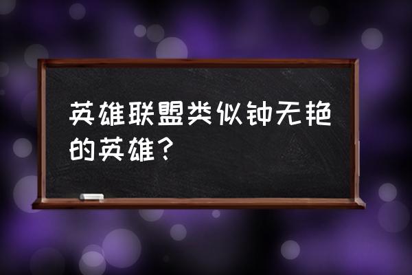 钢铁大使旧版技能 英雄联盟类似钟无艳的英雄？