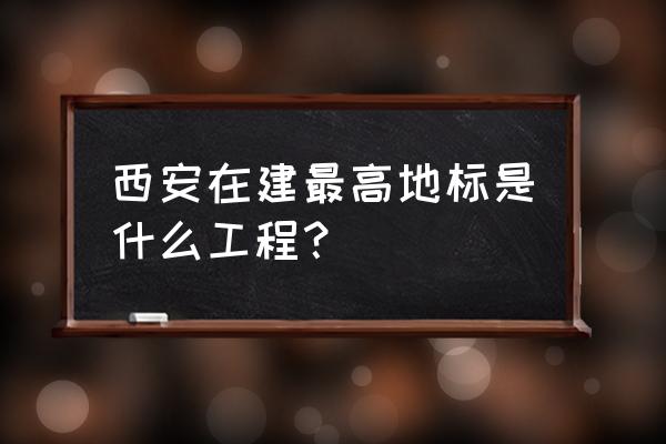 西安北郊环球贸易中心 西安在建最高地标是什么工程？