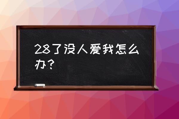 感觉没人爱我好孤单 28了没人爱我怎么办？