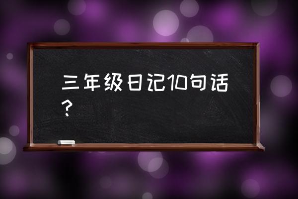 三年级日记大全 三年级日记10句话？