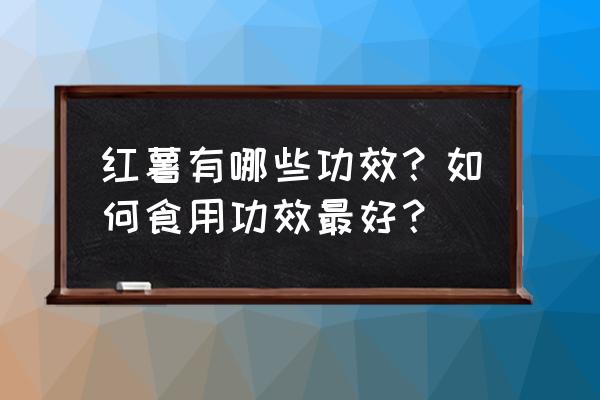 红苕的作用和功效 红薯有哪些功效？如何食用功效最好？