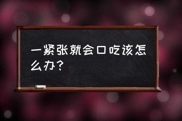 紧张口吃矫正最简单方法 一紧张就会口吃该怎么办？