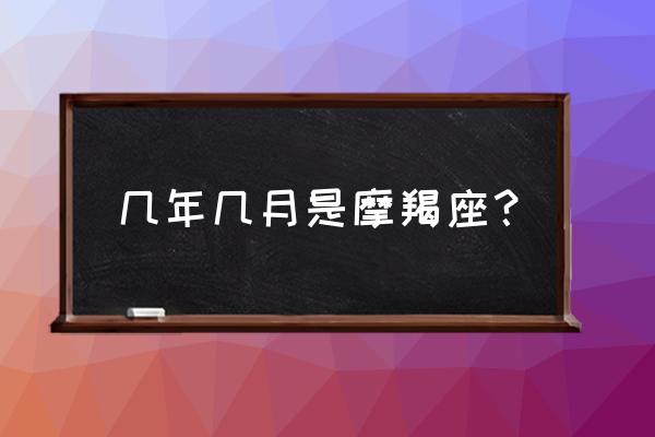 摩羯是几月几日到几月 几年几月是摩羯座？