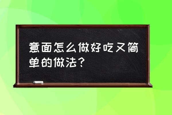 意面做法简单的方式 意面怎么做好吃又简单的做法？