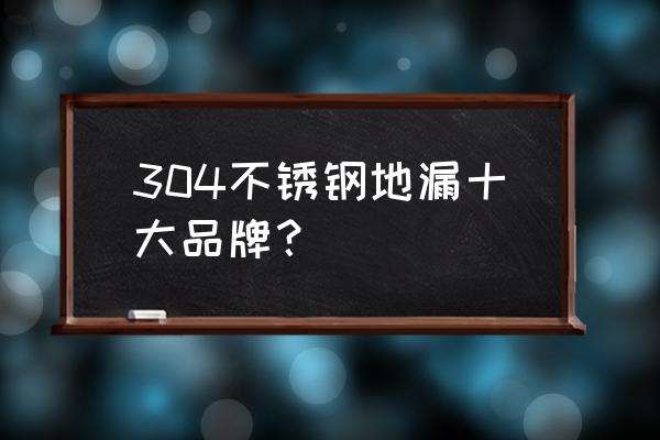 不锈钢地漏品牌 304不锈钢地漏十大品牌？