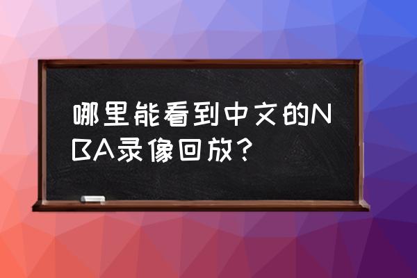 nba回看中文录像回放 哪里能看到中文的NBA录像回放？