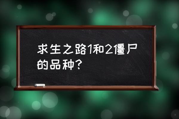 求生之路各种僵尸 求生之路1和2僵尸的品种？