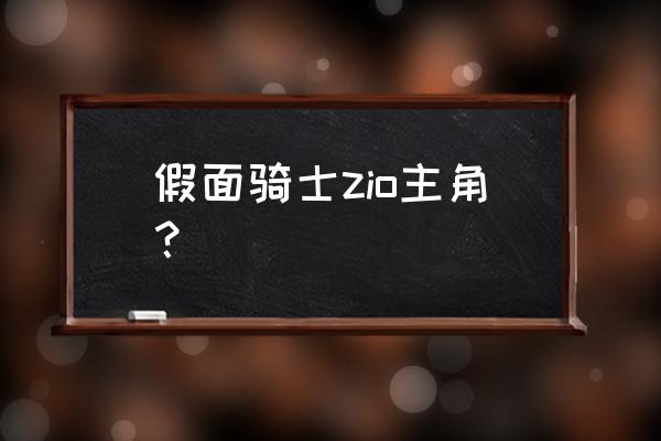 假面骑士zioover资源 假面骑士zio主角？