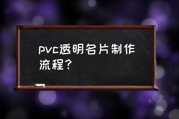 透明名片模板 pvc透明名片制作流程？