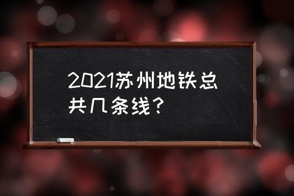 苏州地铁规划 2021苏州地铁总共几条线？