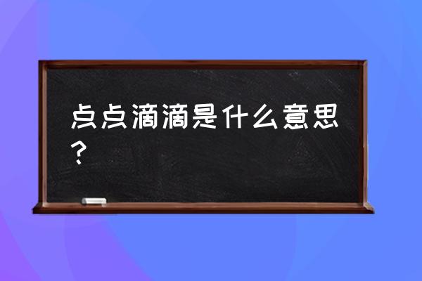 点点滴滴是啥意思 点点滴滴是什么意思？