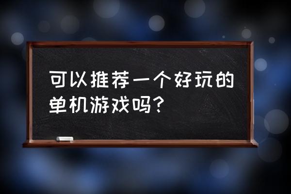 大型好玩的单机游戏 可以推荐一个好玩的单机游戏吗？