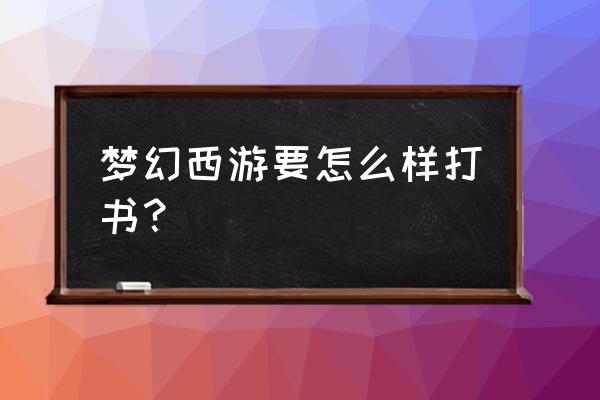 梦幻西游打书真的有技巧吗 梦幻西游要怎么样打书？