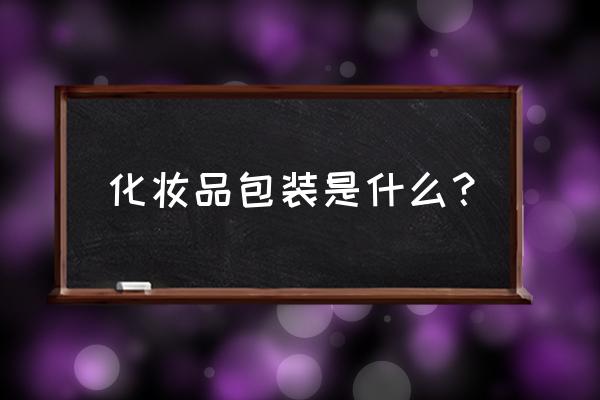 化妆品包装有哪些组成 化妆品包装是什么？