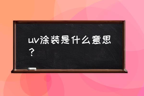 uv涂料具体是指什么 uv涂装是什么意思？