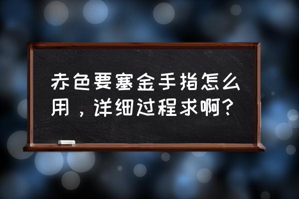 赤色要塞金手指如何使用 赤色要塞金手指怎么用，详细过程求啊？