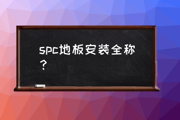 pvc彩膜 spc地板安装全称？