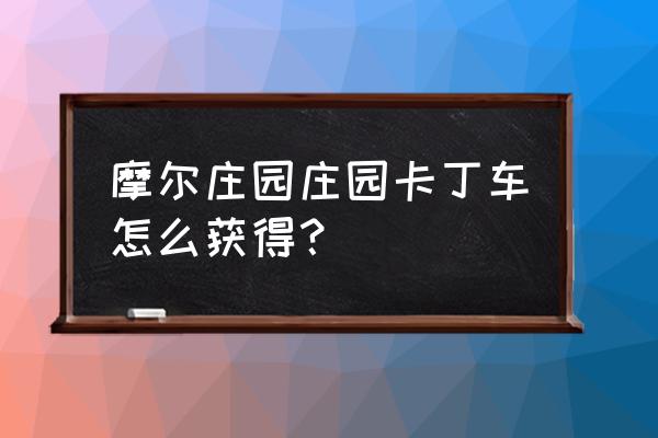 摩尔卡丁车安卓 摩尔庄园庄园卡丁车怎么获得？