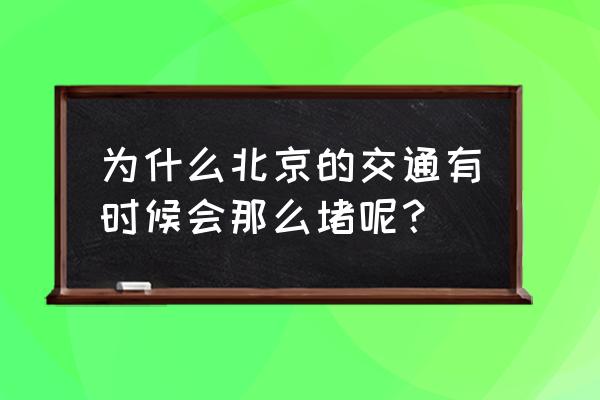 北京交通拥堵的原因 为什么北京的交通有时候会那么堵呢？