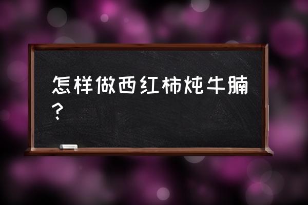 西红柿炖牛腩正确做法 怎样做西红柿炖牛腩？