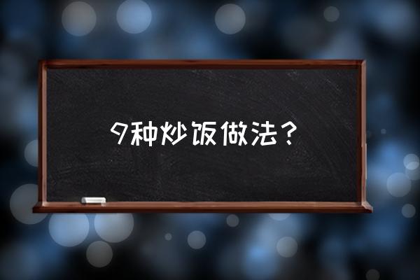 各种好吃的炒饭做法 9种炒饭做法？