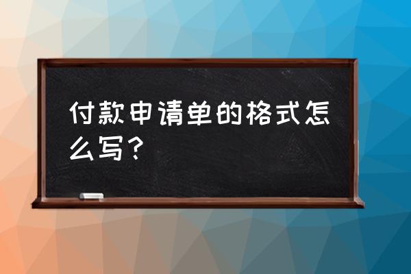 工程款支付申请表范例 付款申请单的格式怎么写？