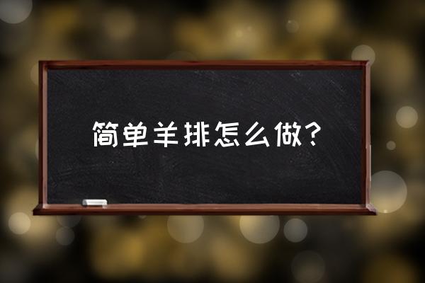 羊排最简单的做法 简单羊排怎么做？