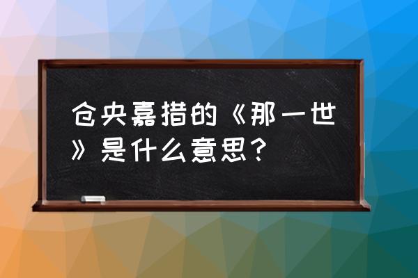 仓央嘉措那一世 仓央嘉措的《那一世》是什么意思？