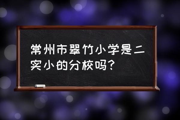 翠竹新村学区 常州市翠竹小学是二实小的分校吗？