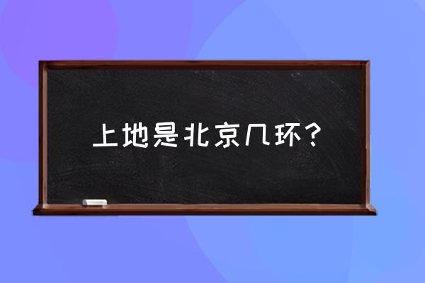 上地佳园在几环 上地是北京几环？