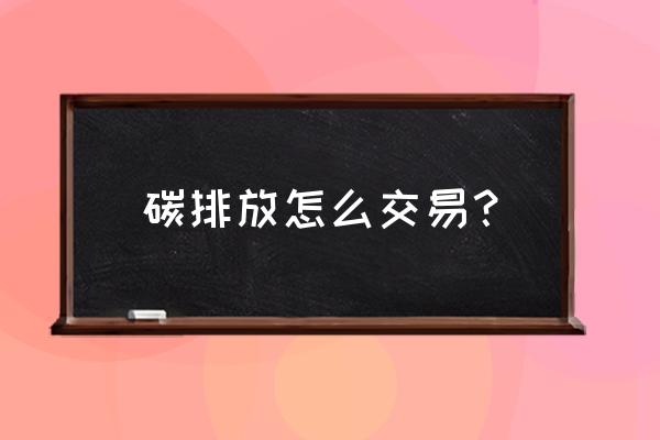 碳排放交易的两种方法 碳排放怎么交易？