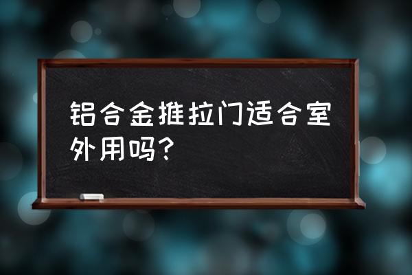 铝合金推拉门 铝合金推拉门适合室外用吗？