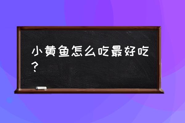 家常小黄鱼怎样做最好吃 小黄鱼怎么吃最好吃？