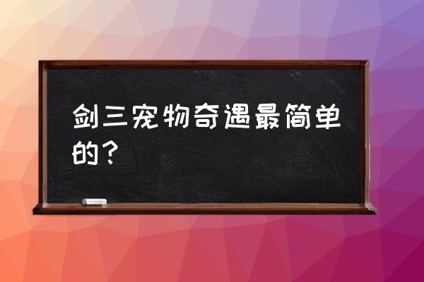 剑三宠物奇遇 剑三宠物奇遇最简单的？