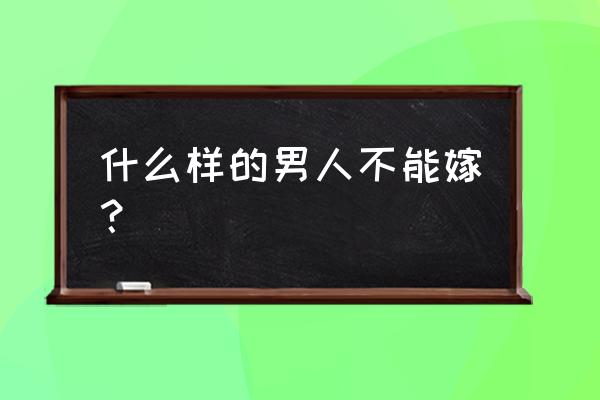 什么样的男人千万不能嫁 什么样的男人不能嫁？