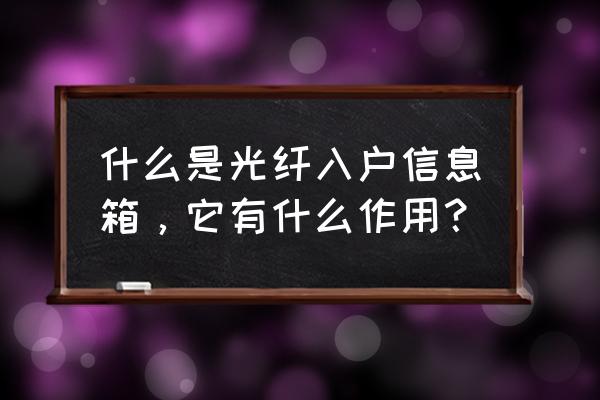 光纤入户信息箱是干嘛的 什么是光纤入户信息箱，它有什么作用？