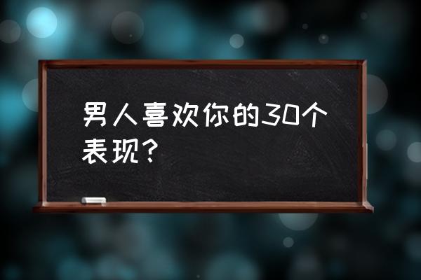 男生喜欢你的30个信号 男人喜欢你的30个表现？