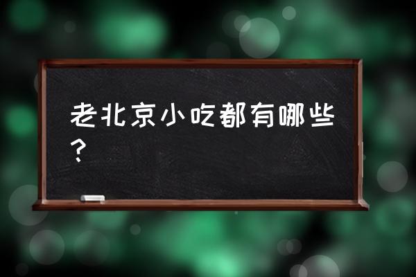 北京小吃都有哪些 老北京小吃都有哪些？