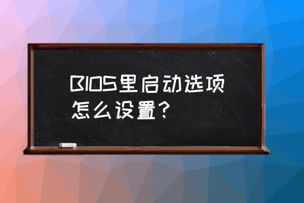 添加开机启动项在哪设置 BIOS里启动选项怎么设置？