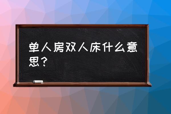 单人房双人床表达什么 单人房双人床什么意思？