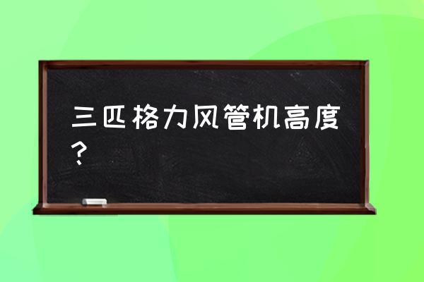 格力空调风管机3匹 三匹格力风管机高度？