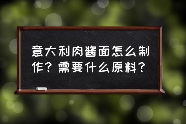 意大利肉酱面用的什么肉 意大利肉酱面怎么制作？需要什么原料？