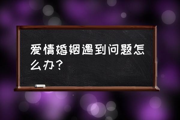 婚姻问题有哪些 怎么解决 爱情婚姻遇到问题怎么办？